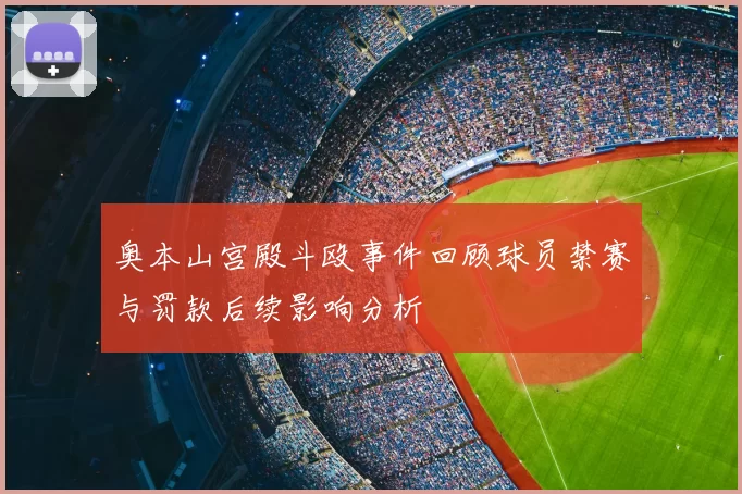 奥本山宫殿斗殴事件回顾球员禁赛与罚款后续影响分析