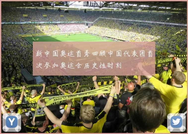 新中国奥运首秀回顾中国代表团首次参加奥运会历史性时刻