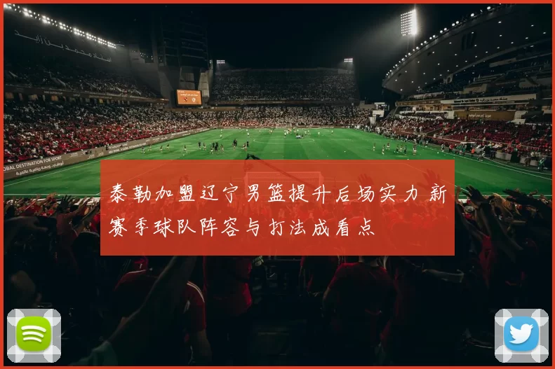 泰勒加盟辽宁男篮提升后场实力 新赛季球队阵容与打法成看点