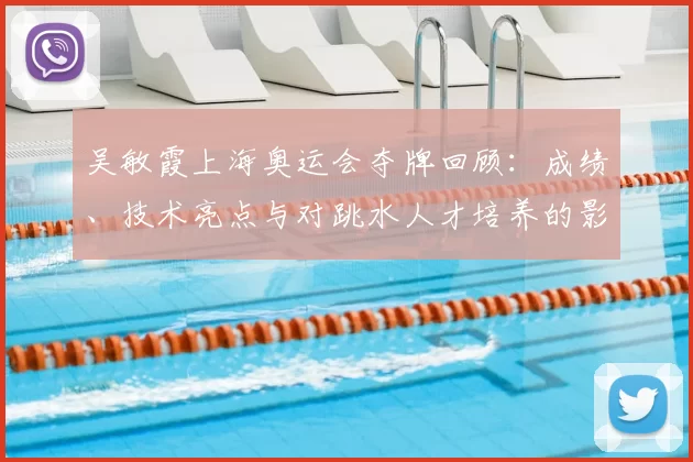 吴敏霞上海奥运会夺牌回顾：成绩、技术亮点与对跳水人才培养的影响