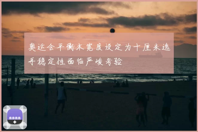 奥运会平衡木宽度设定为十厘米选手稳定性面临严峻考验