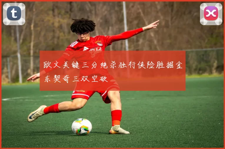 欧文关键三分绝杀独行侠险胜掘金东契奇三双空砍