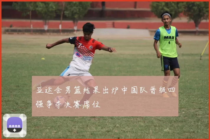 亚运会男篮结果出炉中国队晋级四强争夺决赛席位