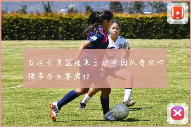 亚运会男篮结果出炉中国队晋级四强争夺决赛席位