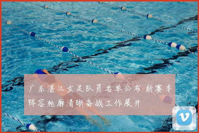 广东湛江女足队员名单公布 新赛季阵容轮廓清晰备战工作展开