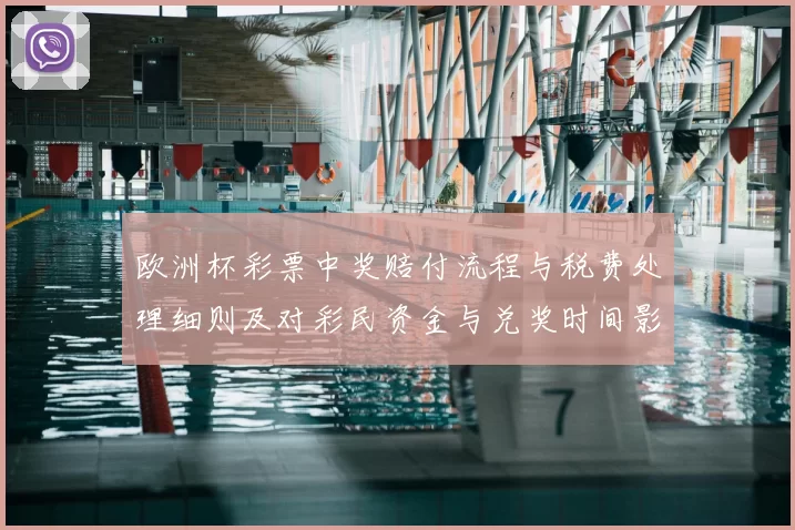 欧洲杯彩票中奖赔付流程与税费处理细则及对彩民资金与兑奖时间影响解析