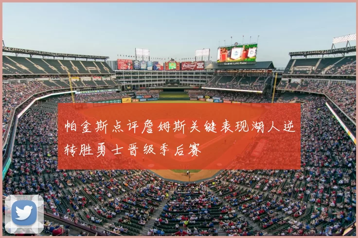 帕金斯点评詹姆斯关键表现湖人逆转胜勇士晋级季后赛