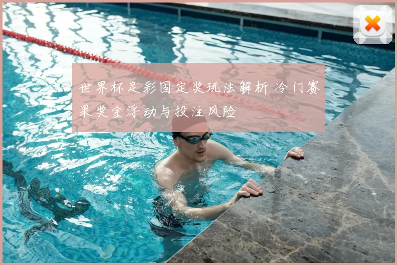 世界杯足彩固定奖玩法解析 冷门赛果奖金浮动与投注风险