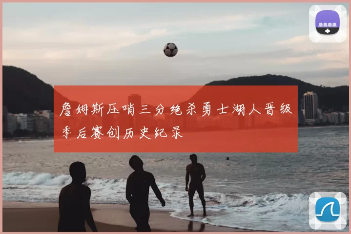 詹姆斯压哨三分绝杀勇士湖人晋级季后赛创历史纪录