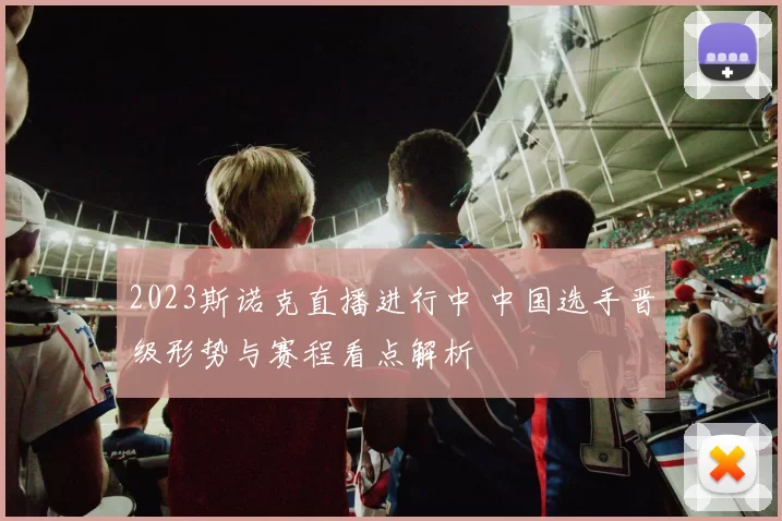 2023斯诺克直播进行中 中国选手晋级形势与赛程看点解析