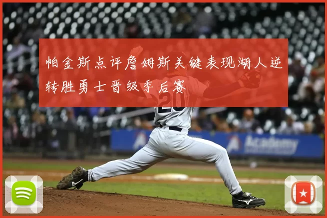 帕金斯点评詹姆斯关键表现湖人逆转胜勇士晋级季后赛