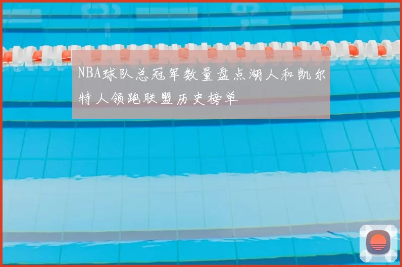 NBA球队总冠军数量盘点湖人和凯尔特人领跑联盟历史榜单