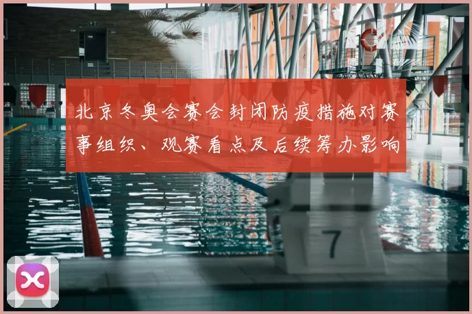 北京冬奥会赛会封闭防疫措施对赛事组织、观赛看点及后续筹办影响