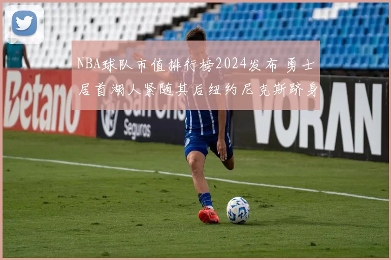 NBA球队市值排行榜2024发布 勇士居首湖人紧随其后纽约尼克斯跻身前列