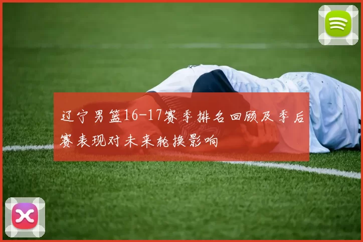 辽宁男篮16-17赛季排名回顾及季后赛表现对未来轮换影响