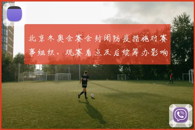北京冬奥会赛会封闭防疫措施对赛事组织、观赛看点及后续筹办影响