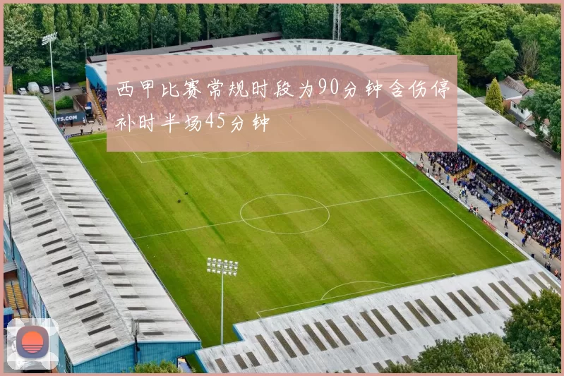 西甲比赛常规时段为90分钟含伤停补时半场45分钟