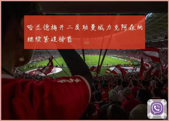 哈兰德梅开二度助曼城力克阿森纳继续紧追榜首