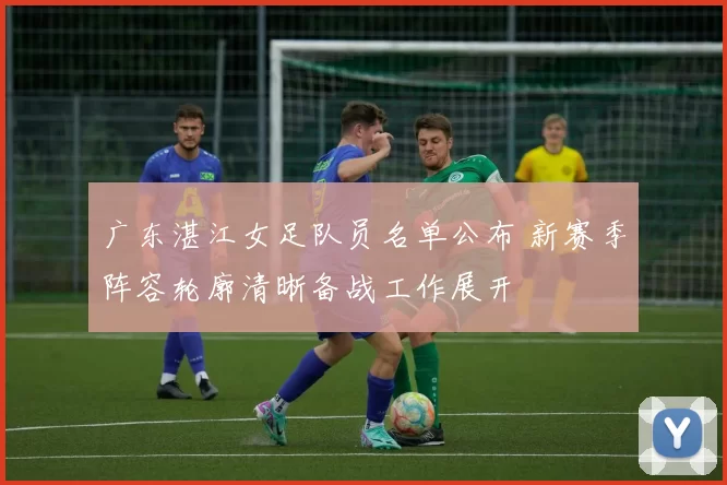 广东湛江女足队员名单公布 新赛季阵容轮廓清晰备战工作展开