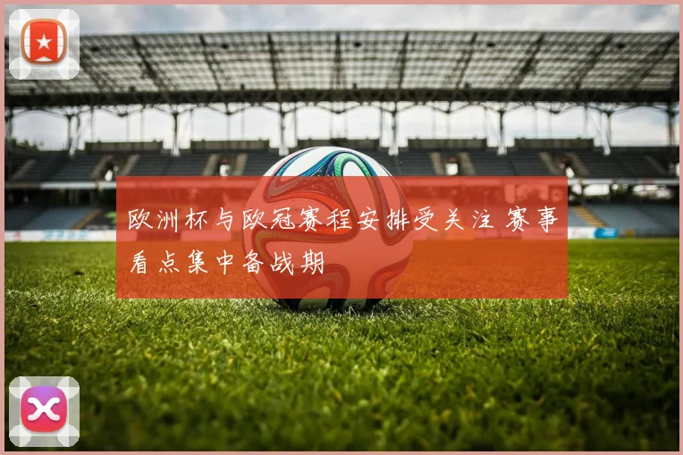 欧洲杯与欧冠赛程安排受关注 赛事看点集中备战期