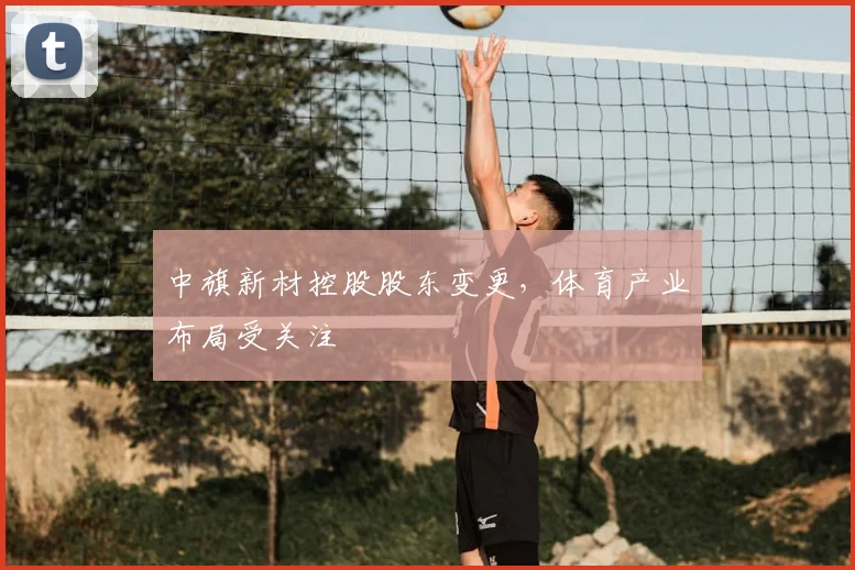 中旗新材控股股东变更，体育产业布局受关注