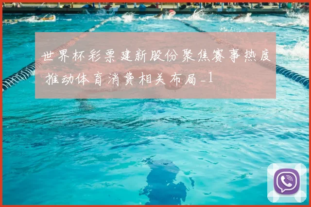 世界杯彩票建新股份聚焦赛事热度 推动体育消费相关布局_1