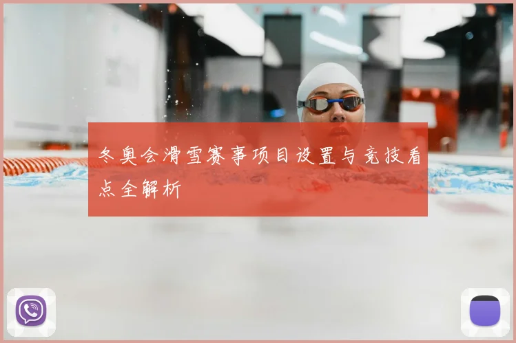 冬奥会滑雪赛事项目设置与竞技看点全解析