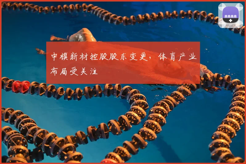 中旗新材控股股东变更,体育产业布局受关注