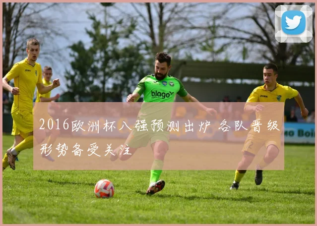 2016欧洲杯八强预测出炉 各队晋级形势备受关注