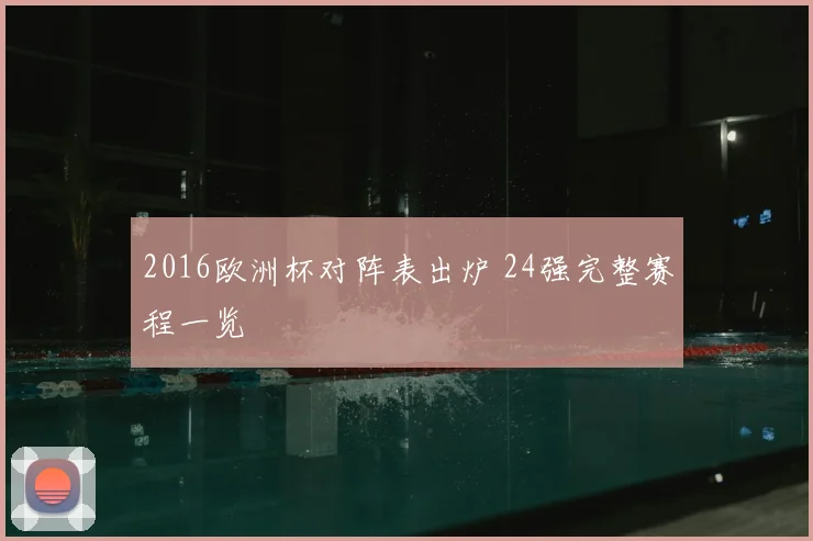 2016欧洲杯对阵表出炉 24强完整赛程一览