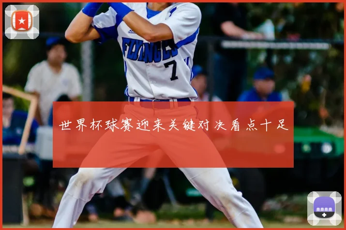 世界杯球赛迎来关键对决看点十足