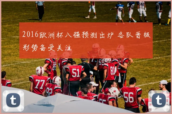2016欧洲杯八强预测出炉 各队晋级形势备受关注