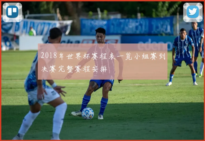 2018年世界杯赛程表一览小组赛到决赛完整赛程安排