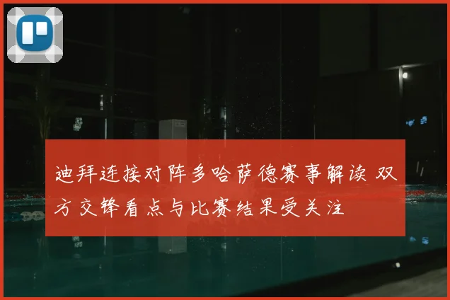 迪拜连接对阵多哈萨德赛事解读 双方交锋看点与比赛结果受关注
