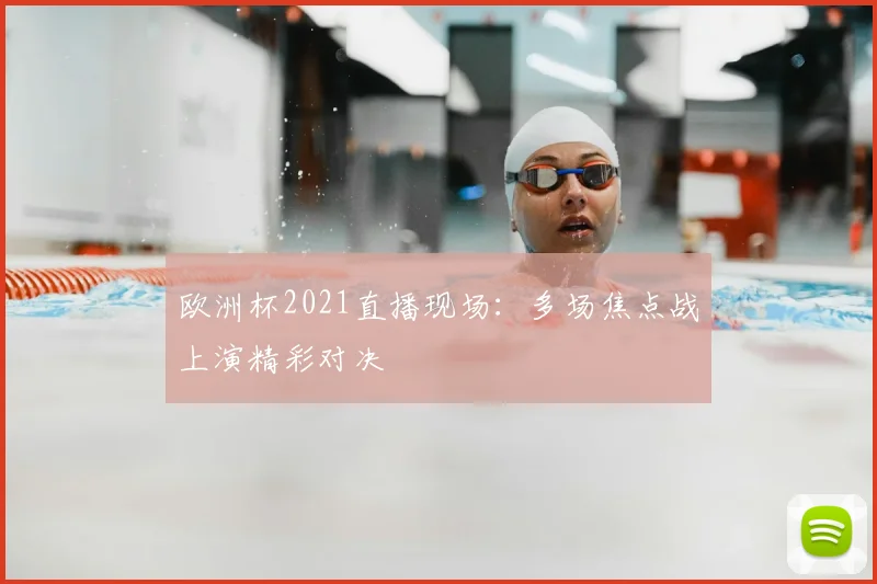 欧洲杯2021直播现场:多场焦点战上演精彩对决